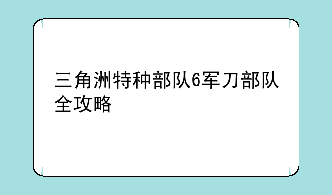 三角洲特种部队6军刀部队全攻略