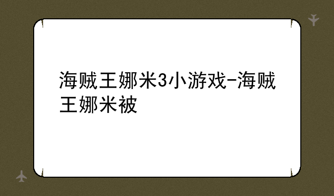 海贼王娜米3小游戏-海贼王娜米被