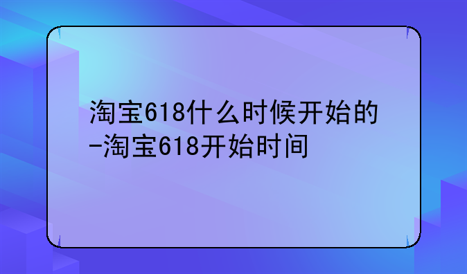 淘宝618什么时候开始的-淘宝618开始时间