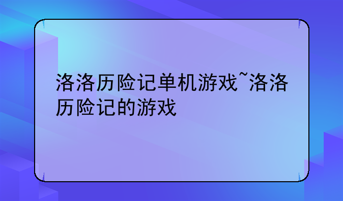 洛洛历险记单机游戏~洛洛历险记的游戏