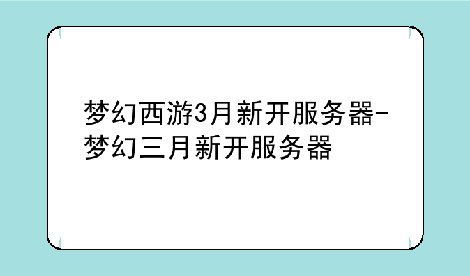梦幻西游3月新开服务器-梦幻三月新开服务器