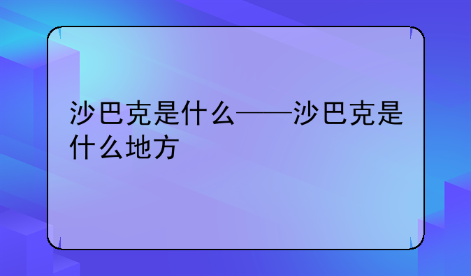 沙巴克是什么——沙巴克是什么地方