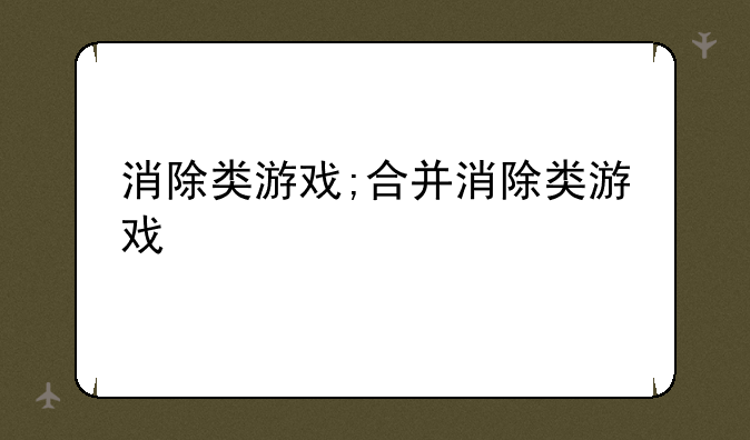 消除类游戏;合并消除类游戏