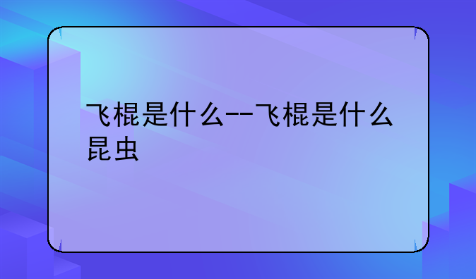飞棍是什么--飞棍是什么昆虫