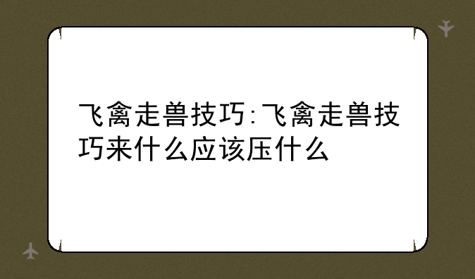 飞禽走兽技巧:飞禽走兽技巧来什么应该压什么