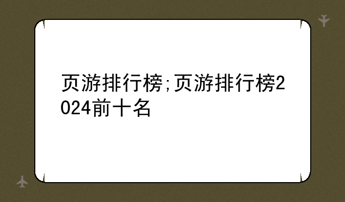 页游排行榜;页游排行榜2024前十名