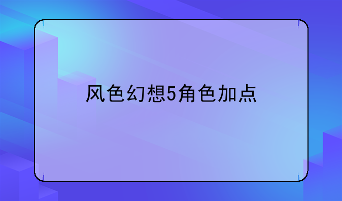 风色幻想5角色加点