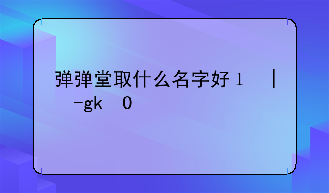弹弹堂取什么名字好？女的？