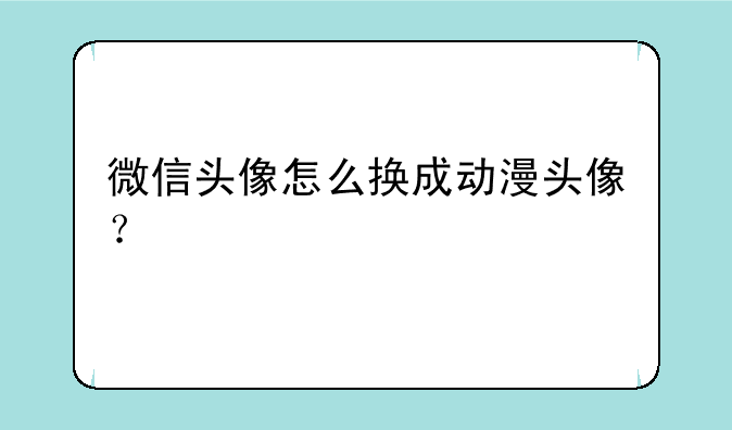 微信头像怎么换成动漫头像？