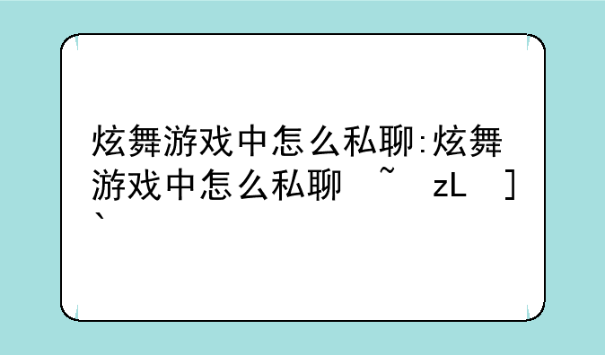 炫舞游戏中怎么私聊:炫舞游戏中怎么私聊玩家