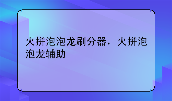 火拼泡泡龙刷分器，火拼泡泡龙辅助