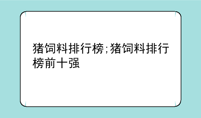 猪饲料排行榜;猪饲料排行榜前十强