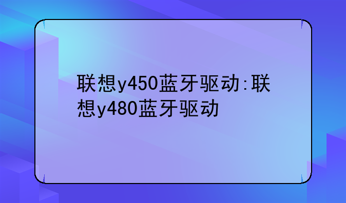 联想y450蓝牙驱动:联想y480蓝牙驱动