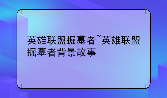 英雄联盟掘墓者~英雄联盟掘墓者背景故事