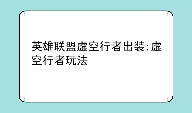 英雄联盟虚空行者出装;虚空行者玩法