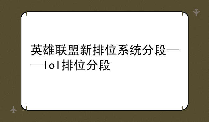 英雄联盟新排位系统分段——lol排位分段