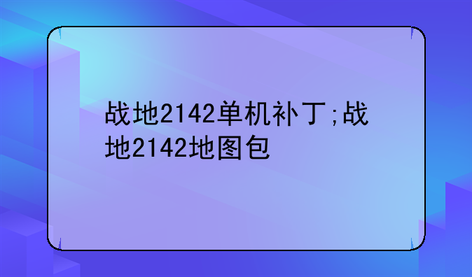战地2142单机补丁;战地2142地图包