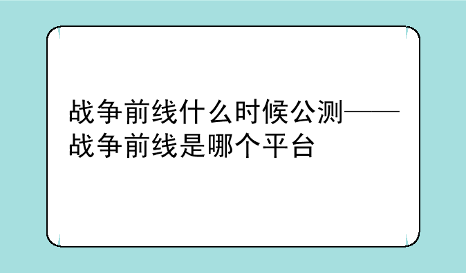 战争前线什么时候公测——战争前线是哪个平台
