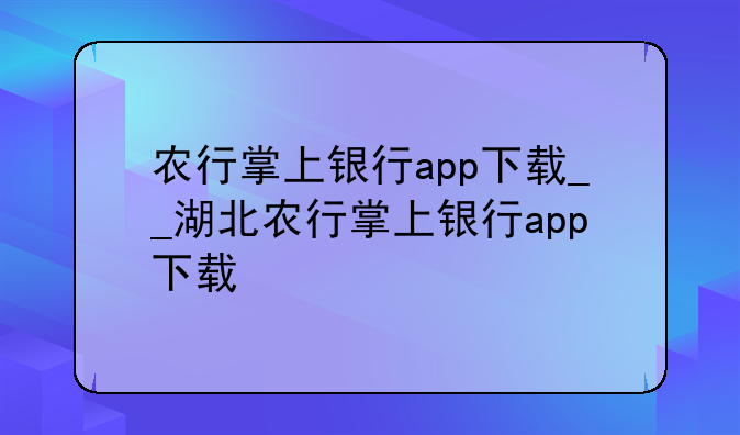 农行掌上银行app下载__湖北农行掌上银行app下载