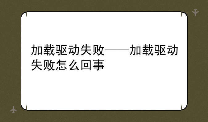 加载驱动失败——加载驱动失败怎么回事