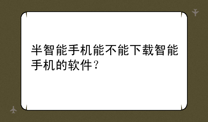 半智能手机能不能下载智能手机的软件？