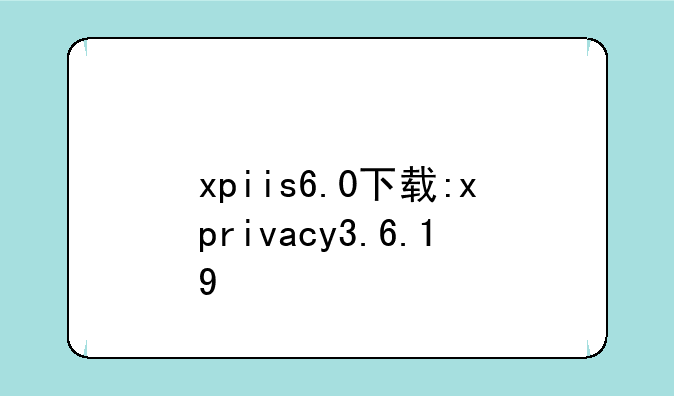 xpiis6.0下载:xprivacy3.6.19