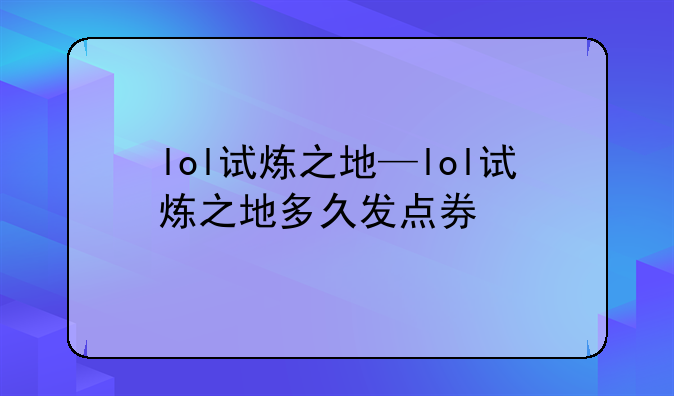 lol试炼之地—lol试炼之地多久发点券