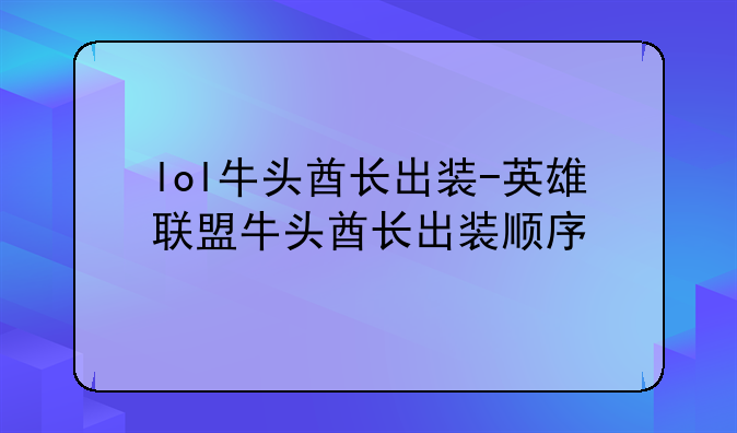 lol牛头酋长出装-英雄联盟牛头酋长出装顺序